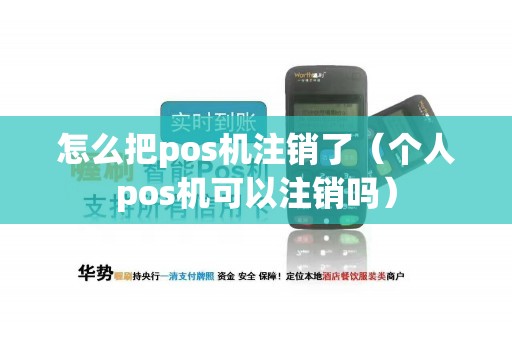 怎么把pos机注销了（个人pos机可以注销吗）