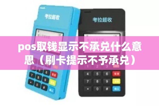 pos取钱显示不承兑什么意思（刷卡提示不予承兑）