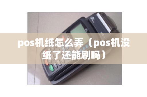 pos机纸怎么弄(pos机没纸了还能刷吗) pos机纸怎么弄(pos机没纸了还能刷吗)
