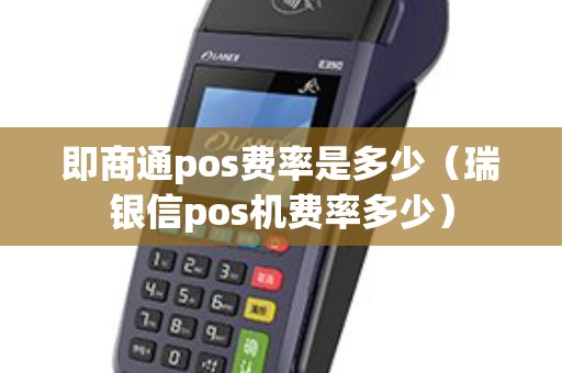 即商通pos费率是多少（瑞银信pos机费率多少）