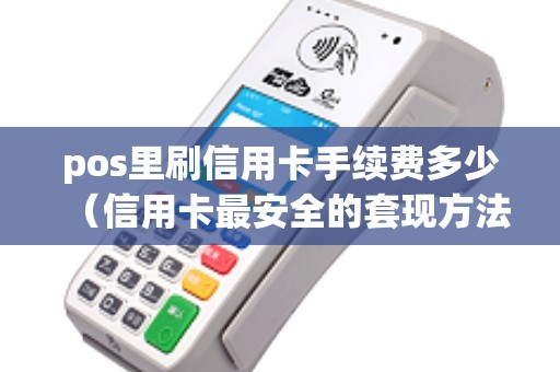 pos里刷信用卡手续费多少（信用卡最安全的套现方法）