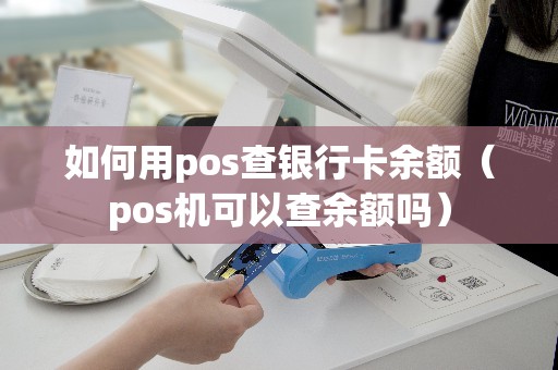 如何用pos查银行卡余额(pos机可以查余额吗) 如何用pos查银行卡余额(pos机可以查余额吗)