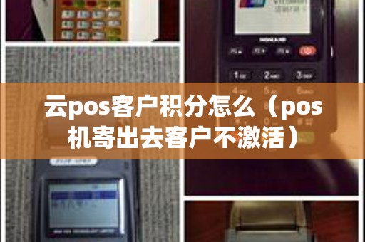 云pos客户积分怎么（pos机寄出去客户不激活）