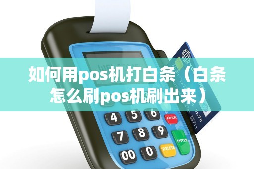 如何用pos机打白条（白条怎么刷pos机刷出来）