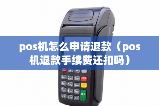 pos机怎么申请退款（pos机退款手续费还扣吗）