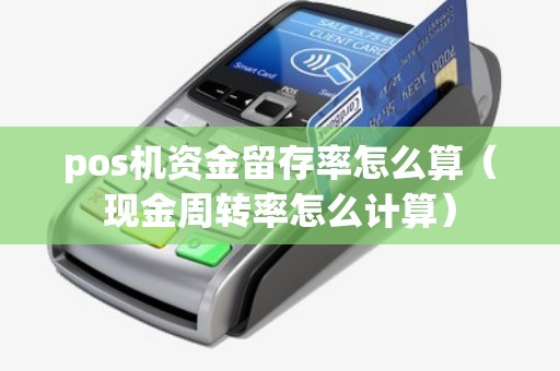 pos机资金留存率怎么算（现金周转率怎么计算）