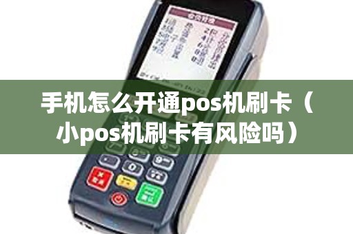 手机怎么开通pos机刷卡（小pos机刷卡有风险吗）