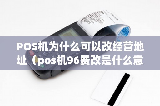 POS机为什么可以改经营地址（pos机96费改是什么意思）