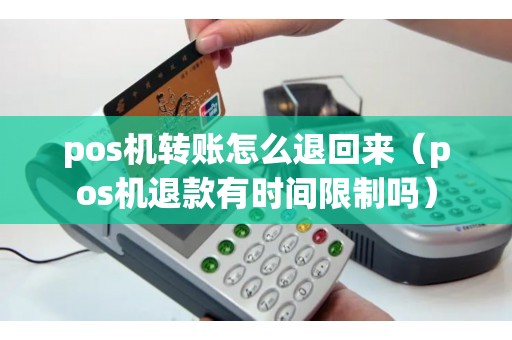 pos机转账怎么退回来（pos机退款有时间限制吗）