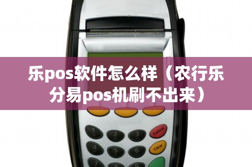 乐pos软件怎么样（农行乐分易pos机刷不出来）