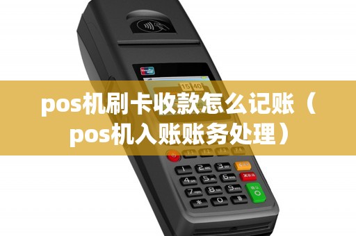 pos机刷卡收款怎么记账（pos机入账账务处理）