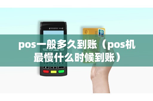 pos一般多久到账(pos机最慢什么时候到账) pos一般多久到账(pos机最慢什么时候到账)