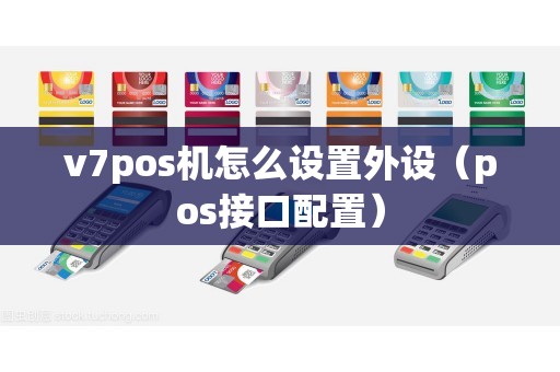 v7pos机怎么设置外设（pos接口配置）