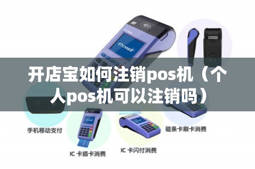 开店宝如何注销pos机(个人pos机可以注销吗) 开店宝如何注销pos机(个人pos机可以注销吗)