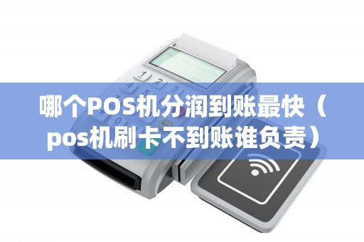 哪个POS机分润到账最快（pos机刷卡不到账谁负责）