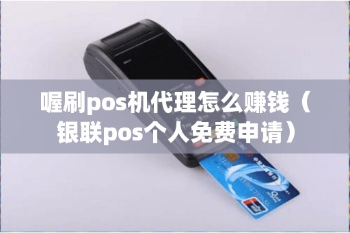 喔刷pos机代理怎么赚钱（银联pos个人免费申请）
