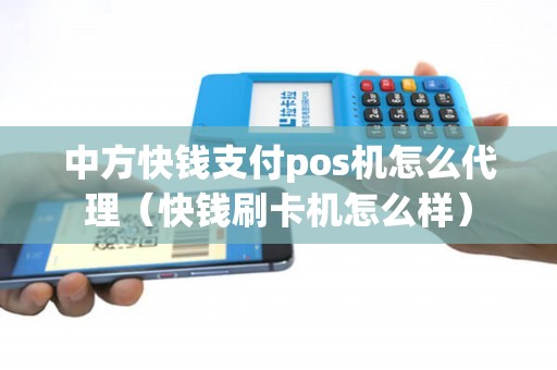 中方快钱支付pos机怎么代理（快钱刷卡机怎么样）