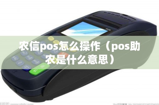 农信pos怎么操作（pos助农是什么意思）