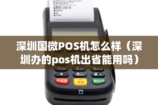 深圳国微POS机怎么样（深圳办的pos机出省能用吗）