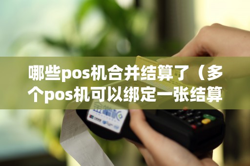 哪些pos机合并结算了（多个pos机可以绑定一张结算卡吗）