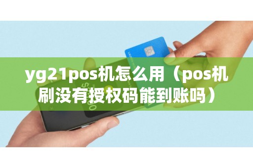 yg21pos机怎么用（pos机刷没有授权码能到账吗）