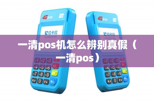 一清pos机怎么辨别真假（一清pos）