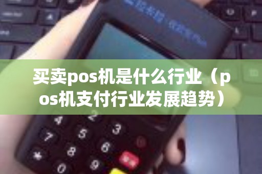 买卖pos机是什么行业（pos机支付行业发展趋势）