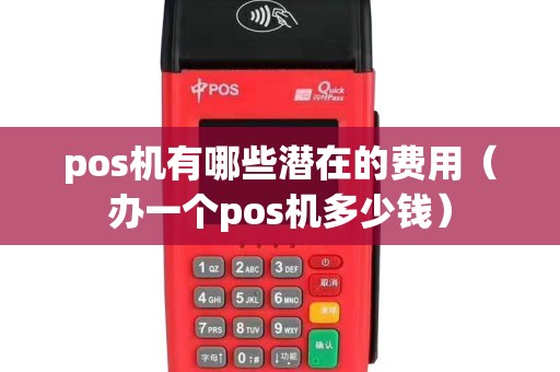 pos机有哪些潜在的费用（办一个pos机多少钱）