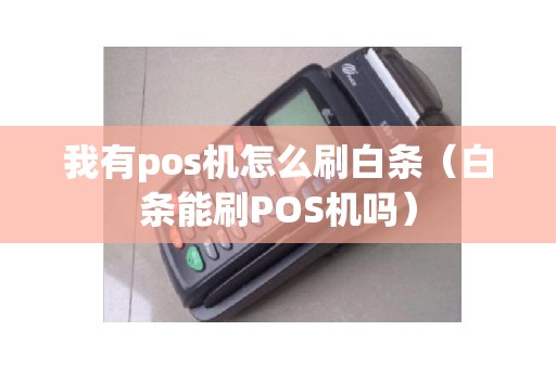 我有pos机怎么刷白条（白条能刷POS机吗）