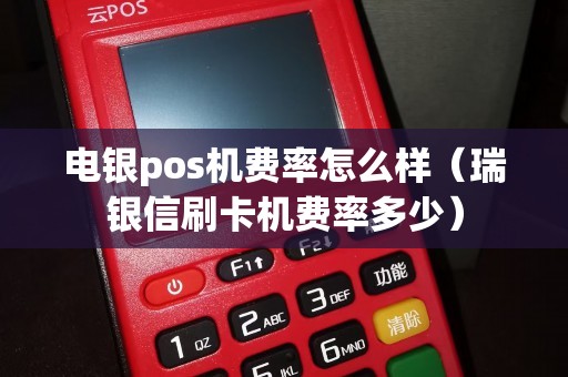 电银pos机费率怎么样（瑞银信刷卡机费率多少）