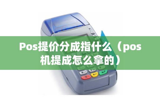 Pos提价分成指什么（pos机提成怎么拿的）