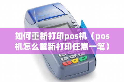 如何重新打印pos机（pos机怎么重新打印任意一笔）