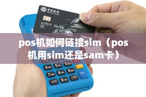 pos机如何链接sim（pos机用sim还是sam卡）