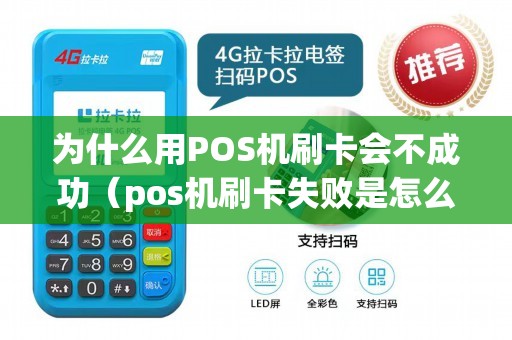 为什么用POS机刷卡会不成功（pos机刷卡失败是怎么回事）