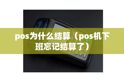 pos为什么结算（pos机下班忘记结算了）