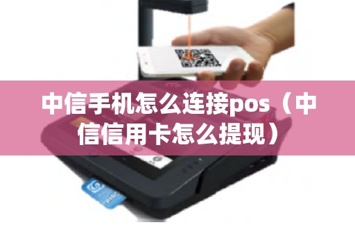 中信手机怎么连接pos（中信信用卡怎么提现）