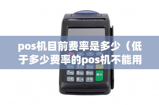 pos机目前费率是多少（低于多少费率的pos机不能用）