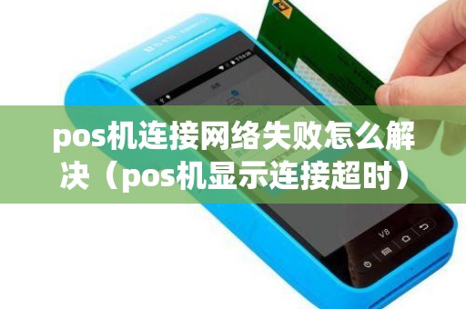 pos机连接网络失败怎么解决（pos机显示连接超时）