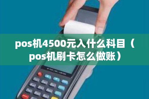 pos机4500元入什么科目（pos机刷卡怎么做账）