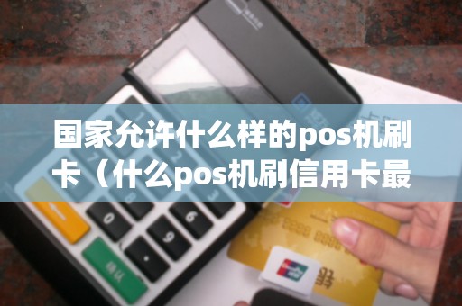 国家允许什么样的pos机刷卡（什么pos机刷信用卡最好最安全）