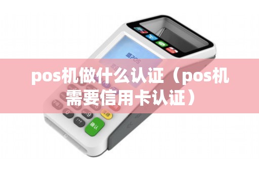 pos机做什么认证（pos机需要信用卡认证）