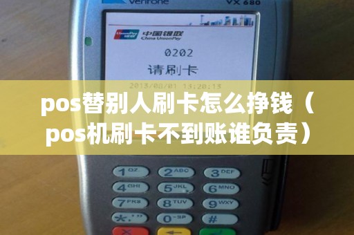 pos替别人刷卡怎么挣钱（pos机刷卡不到账谁负责）