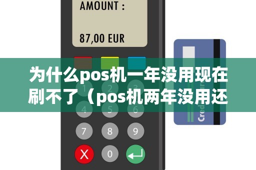 为什么pos机一年没用现在刷不了（pos机两年没用还可以刷么）