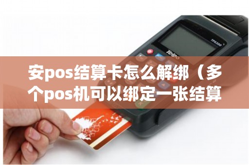 安pos结算卡怎么解绑（多个pos机可以绑定一张结算卡吗）