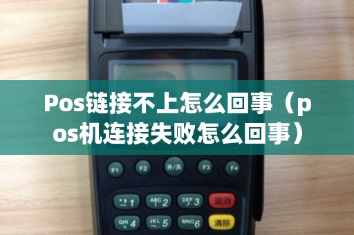 Pos链接不上怎么回事（pos机连接失败怎么回事）