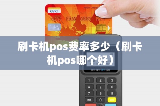 刷卡机pos费率多少（刷卡机pos哪个好）