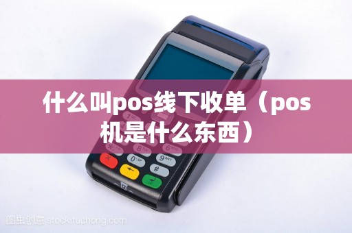 什么叫pos线下收单（pos机是什么东西）
