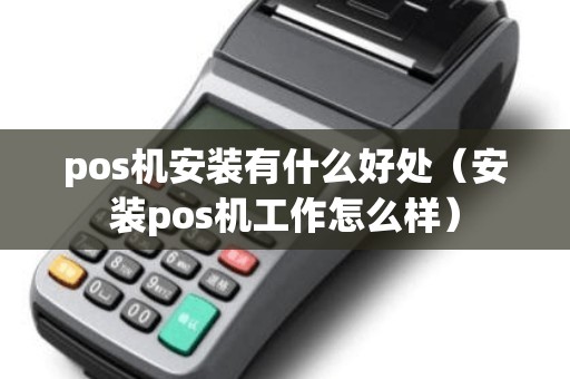 pos机安装有什么好处（安装pos机工作怎么样）