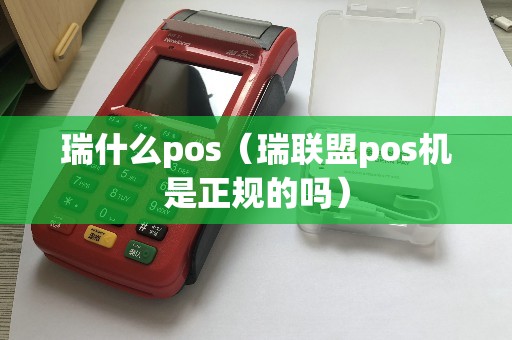 瑞什么pos（瑞联盟pos机是正规的吗）