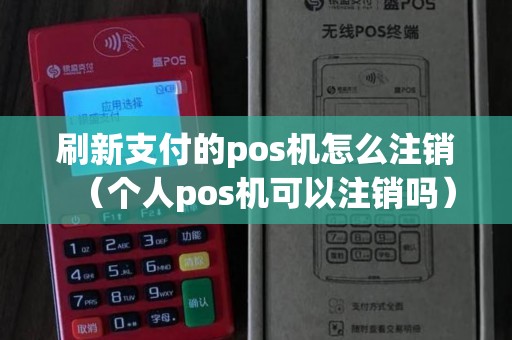 刷新支付的pos机怎么注销（个人pos机可以注销吗）